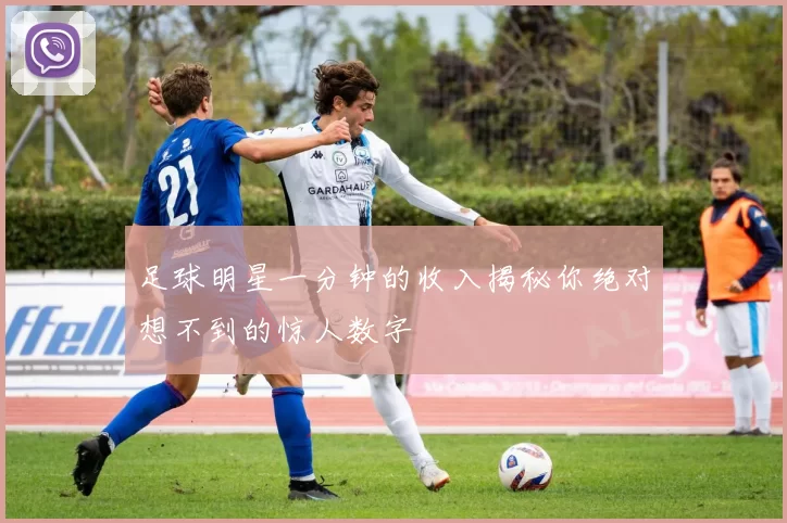 足球明星一分钟的收入揭秘你绝对想不到的惊人数字