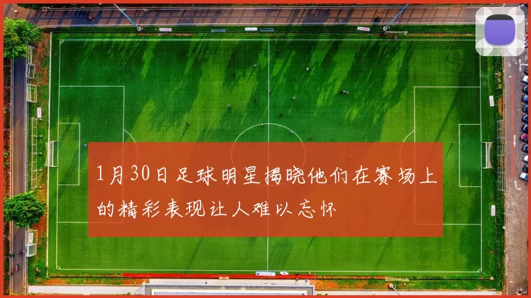 1月30日足球明星揭晓他们在赛场上的精彩表现让人难以忘怀