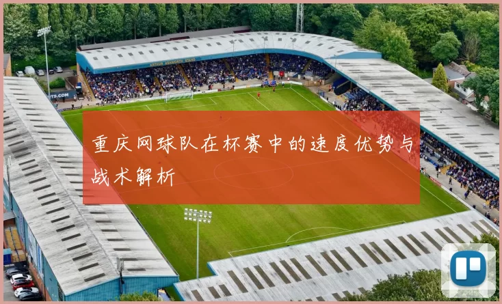 重庆网球队在杯赛中的速度优势与战术解析