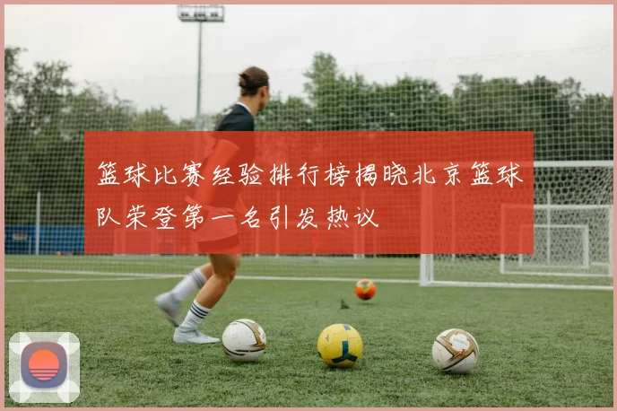 篮球比赛经验排行榜揭晓北京篮球队荣登第一名引发热议