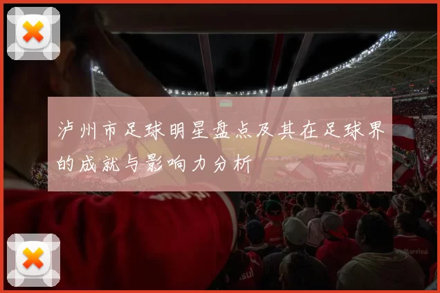 泸州市足球明星盘点及其在足球界的成就与影响力分析